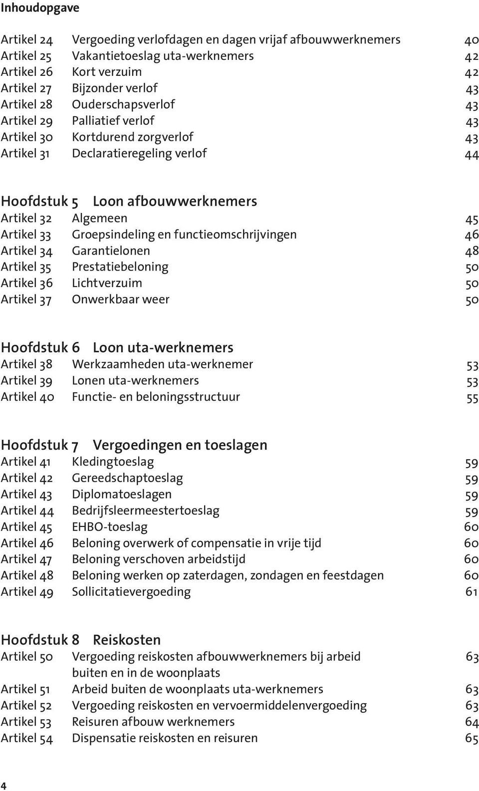 Groepsindeling en functieomschrijvingen 46 Artikel 34 Garantielonen 48 Artikel 35 Prestatiebeloning 50 Artikel 36 Lichtverzuim 50 Artikel 37 Onwerkbaar weer 50 Hoofdstuk 6 Loon uta-werknemers Artikel