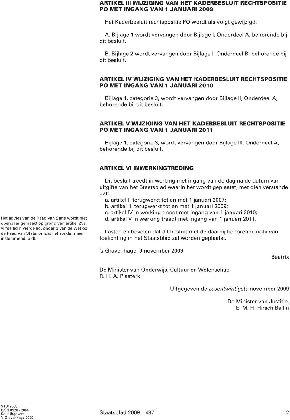 ARTIKEL IV WIJZIGING VAN HET KADERBESLUIT RECHTSPOSITIE PO MET INGANG VAN 1 JANUARI 2010 Bijlage 1, categorie 3, wordt vervangen door Bijlage II, Onderdeel A, behorende bij dit besluit.