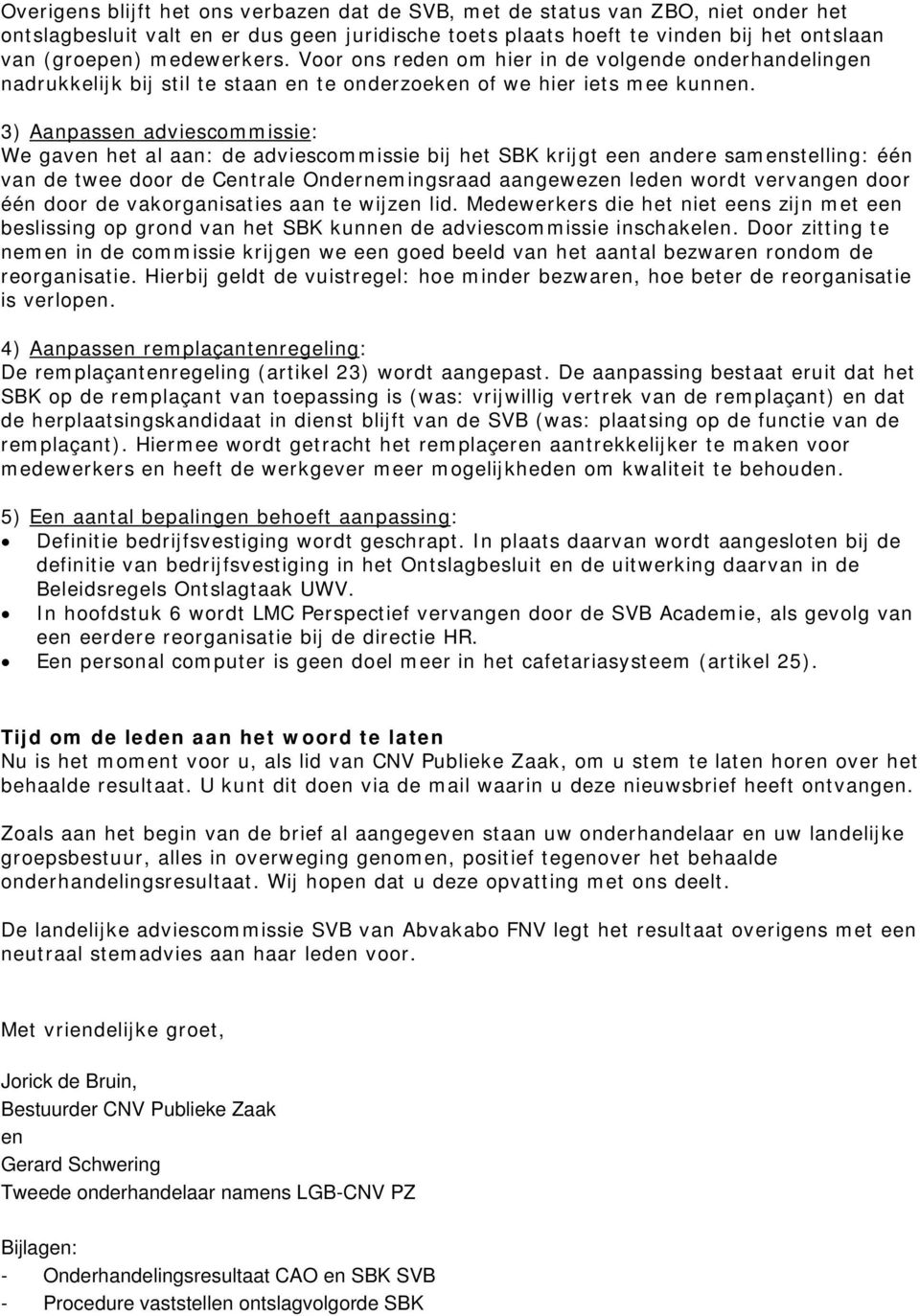 3) Aanpassen adviescommissie: We gaven het al aan: de adviescommissie bij het SBK krijgt een andere samenstelling: één van de twee door de Centrale Ondernemingsraad aangewezen leden wordt vervangen