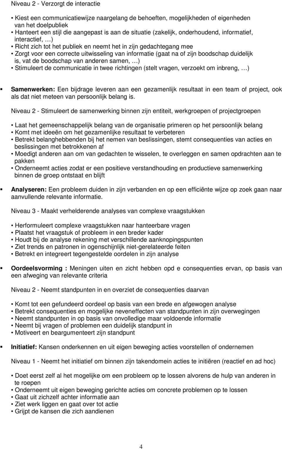 vat de boodschap van anderen samen, ) Stimuleert de communicatie in twee richtingen (stelt vragen, verzoekt om inbreng, ) Samenwerken: Een bijdrage leveren aan een gezamenlijk resultaat in een team