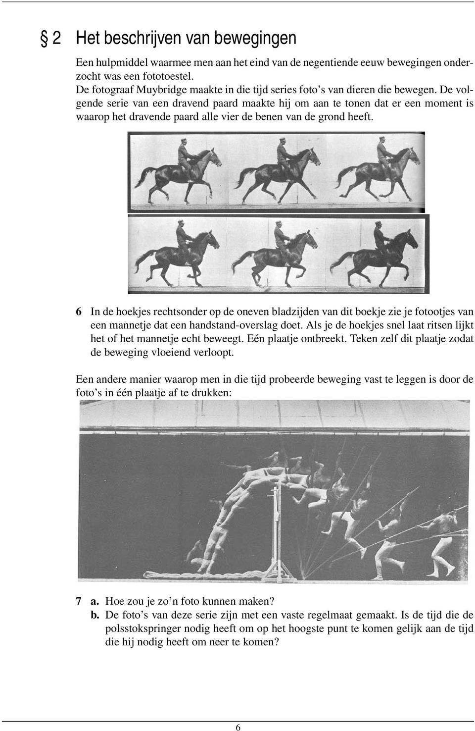 De volgende serie van een dravend paard maakte hij om aan te tonen dat er een moment is waarop het dravende paard alle vier de benen van de grond heeft.