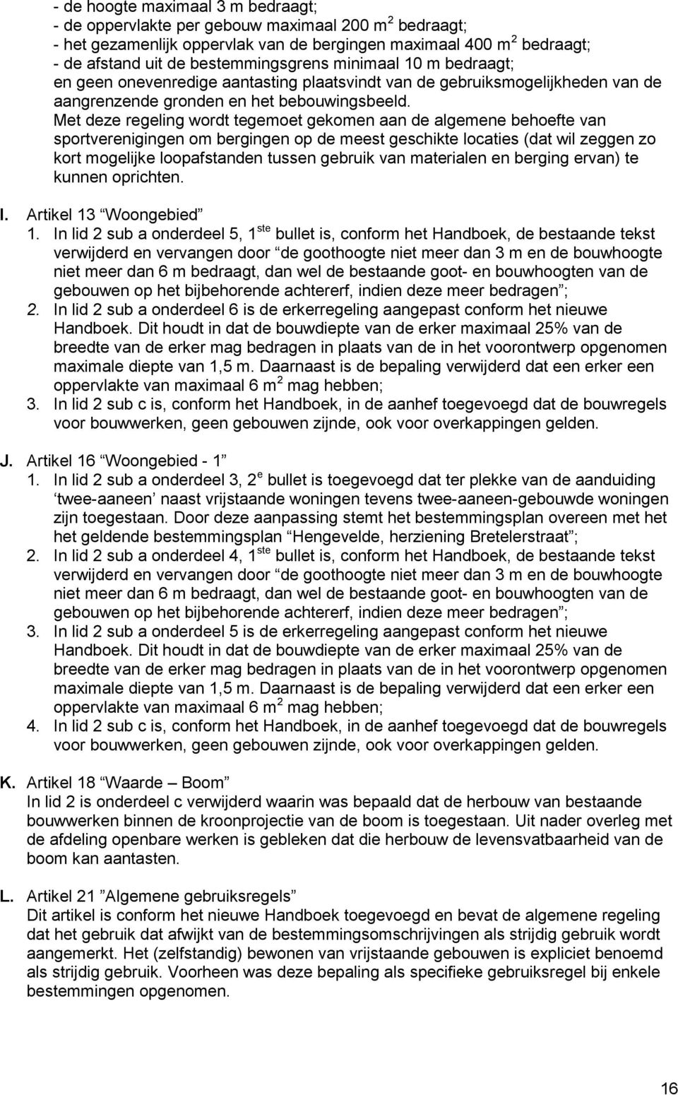 Met deze regeling wordt tegemoet gekomen aan de algemene behoefte van sportverenigingen om bergingen op de meest geschikte locaties (dat wil zeggen zo kort mogelijke loopafstanden tussen gebruik van