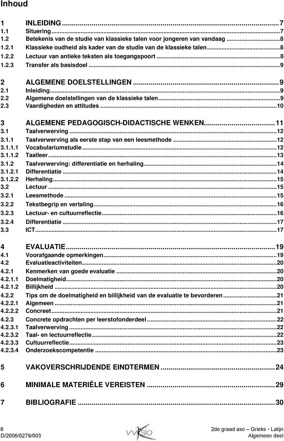 ..10 3 ALGEMENE PEDAGOGISCH-DIDACTISCHE WENKEN...11 3.1 Taalverwerving...12 3.1.1 Taalverwerving als eerste stap van een leesmethode...12 3.1.1.1 Vocabulariumstudie...12 3.1.1.2 Taalleer...13 3.1.2 Taalverwerving: differentiatie en herhaling.