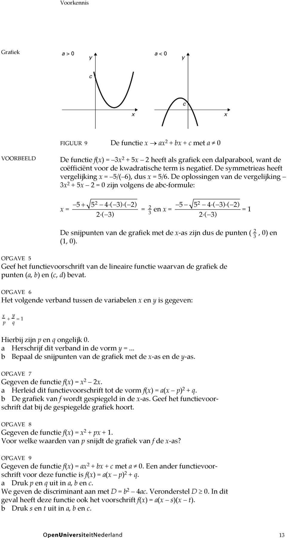 De oplossingen van de vergelijking 3x 2 + 5x 2 = 0 zijn volgens de abc-formule: x = 5 + 52 4 ( 3) ( 2) 2 ( 3) = 2 3 en x = 5 52 4 ( 3) ( 2) 2 ( 3) = 1 De snijpunten van de grafiek met de x-as zijn