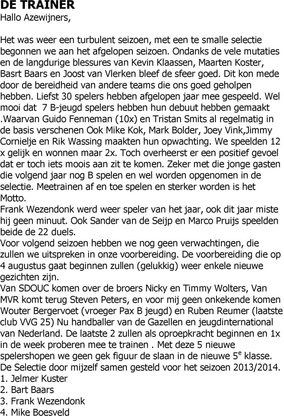 Dit kon mede door de bereidheid van andere teams die ons goed geholpen hebben. Liefst 30 spelers hebben afgelopen jaar mee gespeeld. Wel mooi dat 7 B-jeugd spelers hebben hun debuut hebben gemaakt.