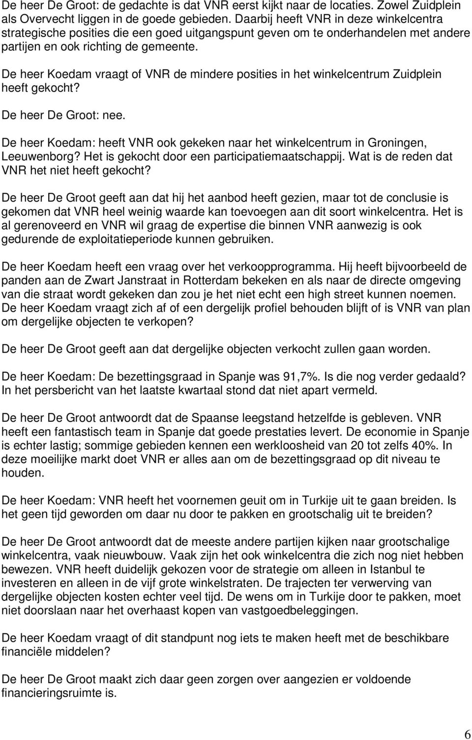 De heer Koedam vraagt of VNR de mindere posities in het winkelcentrum Zuidplein heeft gekocht? De heer De Groot: nee.
