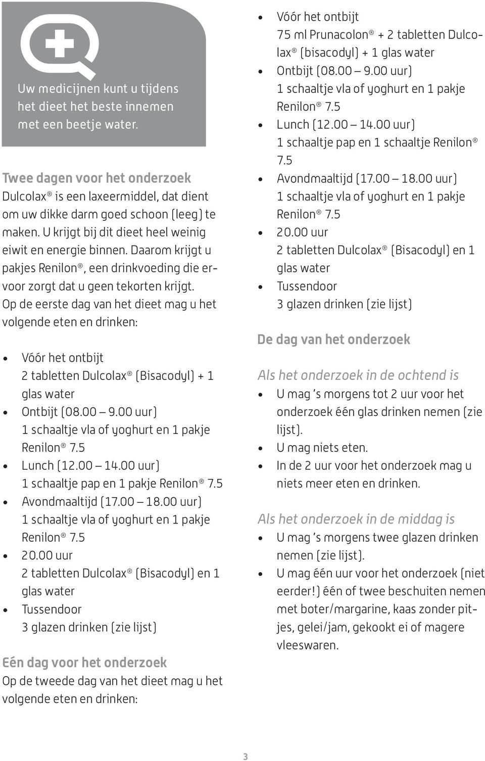 Op de eerste dag van het dieet mag u het volgende eten en drinken: Vóór het ontbijt 2 tabletten Dulcolax (Bisacodyl) + 1 glas water Ontbijt (08.00 9.