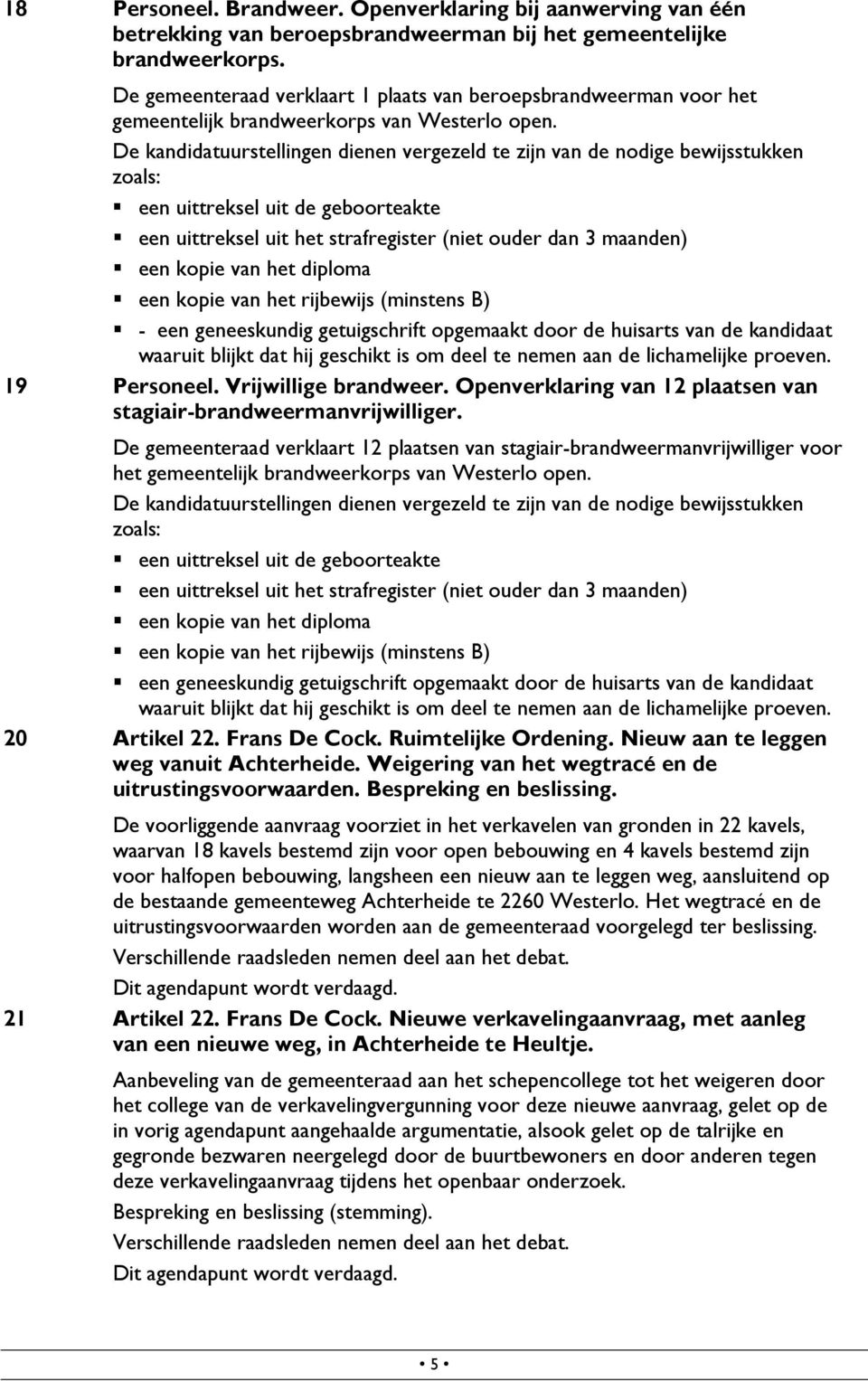 De kandidatuurstellingen dienen vergezeld te zijn van de nodige bewijsstukken zoals: een uittreksel uit de geboorteakte een uittreksel uit het strafregister (niet ouder dan 3 maanden) een kopie van