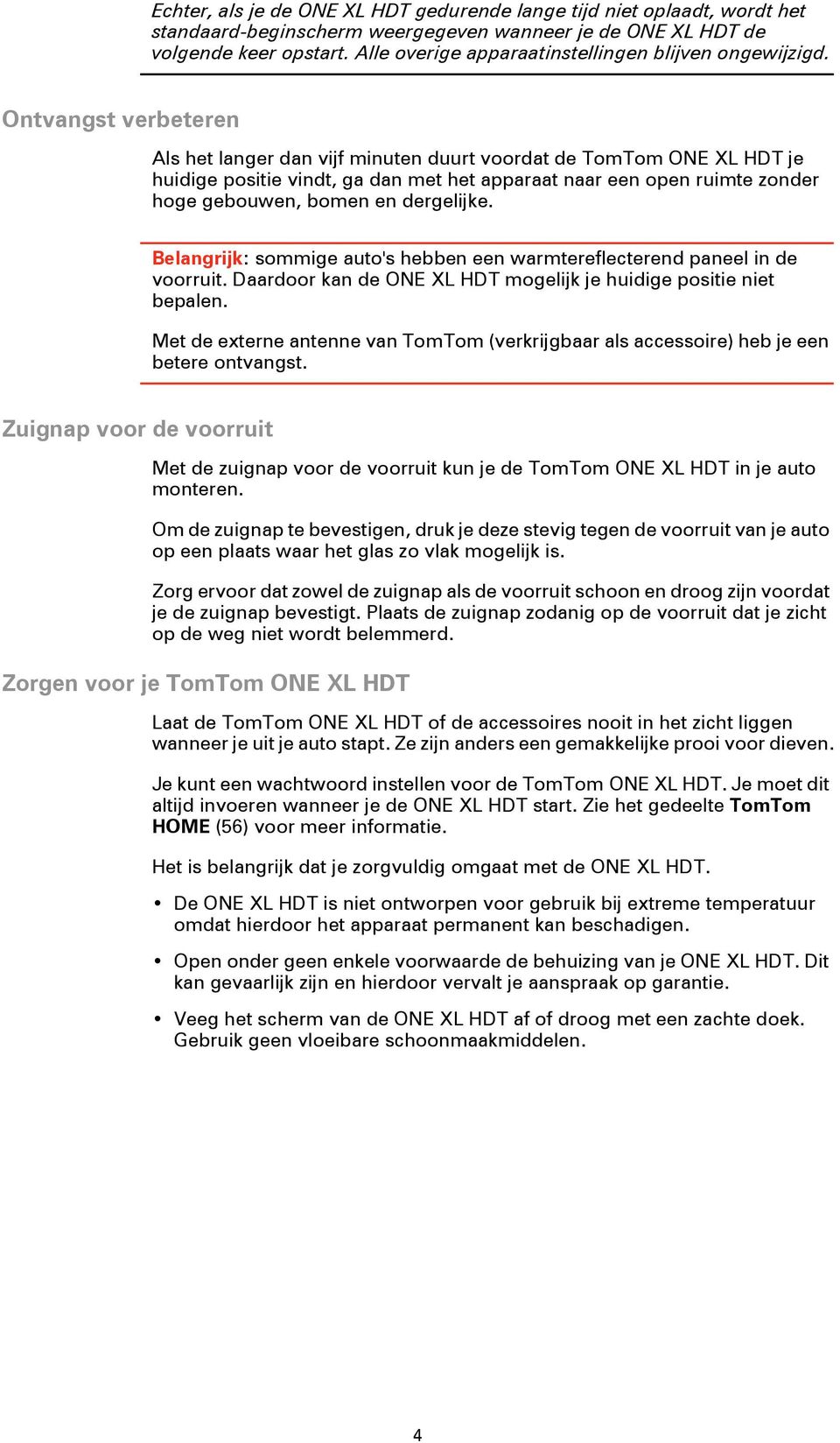 Ontvangst verbeteren Als het langer dan vijf minuten duurt voordat de TomTom ONE XL HDT je huidige positie vindt, ga dan met het apparaat naar een open ruimte zonder hoge gebouwen, bomen en