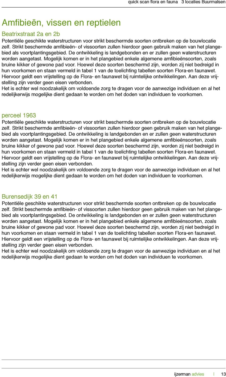 De ontwikkeling is landgebonden en er zullen geen waterstructuren worden aangetast. Mogelijk komen er in het plangebied enkele algemene amfibieënsoorten, zoals bruine kikker of gewone pad voor.