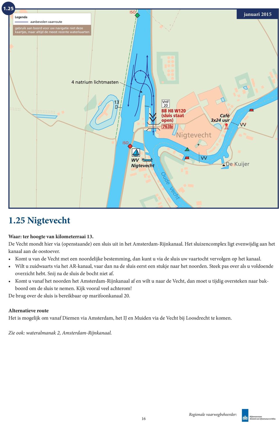 Komt u van de Vecht met een noordelijke bestemming, dan kunt u via de sluis uw vaartocht vervolgen op het kanaal.