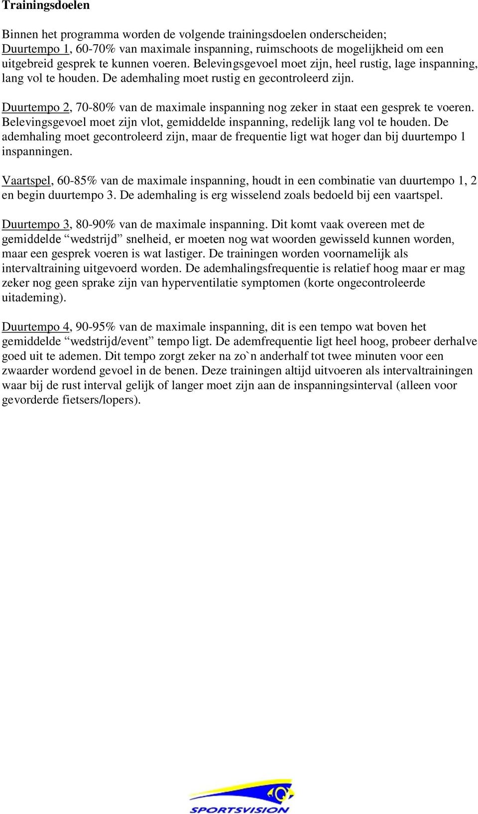 Duurtempo 2, 70-80% van de maximale inspanning nog zeker in staat een gesprek te voeren. Belevingsgevoel moet zijn vlot, gemiddelde inspanning, redelijk lang vol te houden.