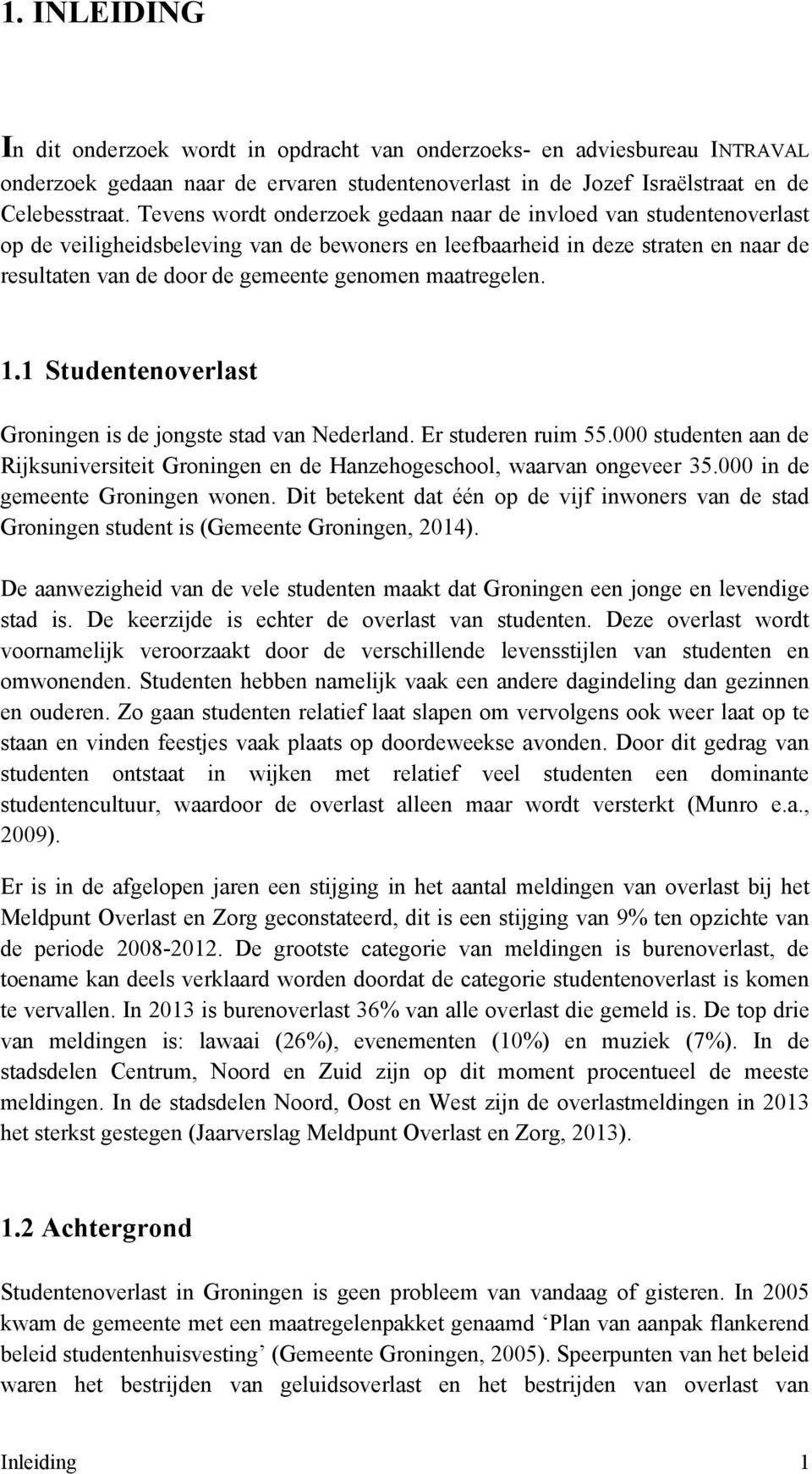 maatregelen. 1.1 Studentenoverlast Groningen is de jongste stad van Nederland. Er studeren ruim 55.000 studenten aan de Rijksuniversiteit Groningen en de Hanzehogeschool, waarvan ongeveer 35.