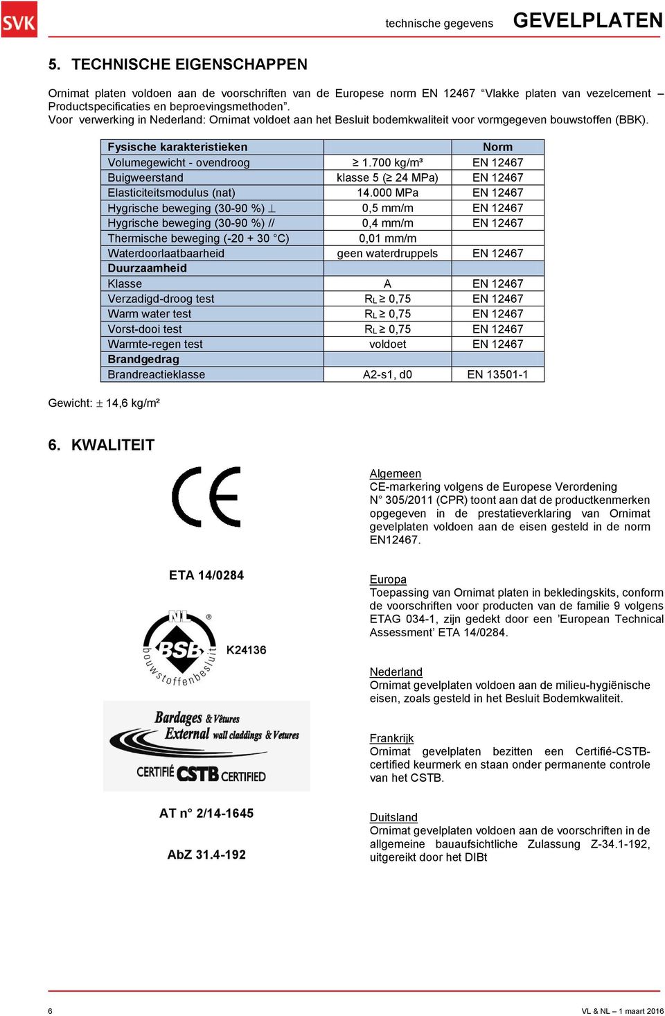 Voor verwerking in Nederland: Ornimat voldoet aan het Besluit bodemkwaliteit voor vormgegeven bouwstoffen (BBK). Fysische karakteristieken Norm Volumegewicht - ovendroog 1.