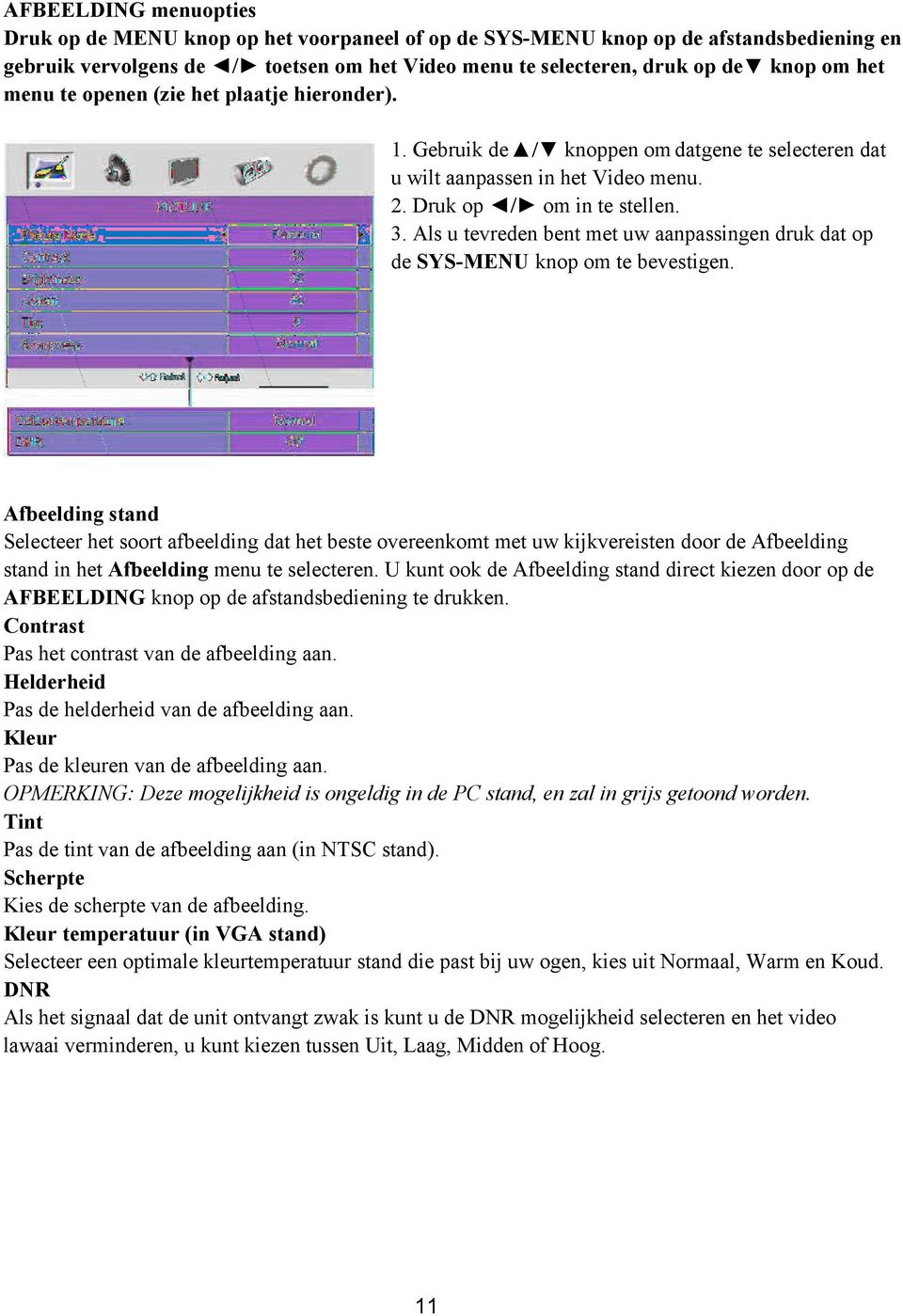 Als u tevreden bent met uw aanpassingen druk dat op de SYS-MENU knop om te bevestigen.