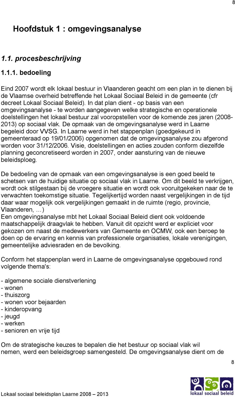1. procesbeschrijving 1.1.1. bedoeling Eind 2007 wordt elk lokaal bestuur in Vlaanderen geacht om een plan in te dienen bij de Vlaamse overheid betreffende het Lokaal Sociaal Beleid in de gemeente