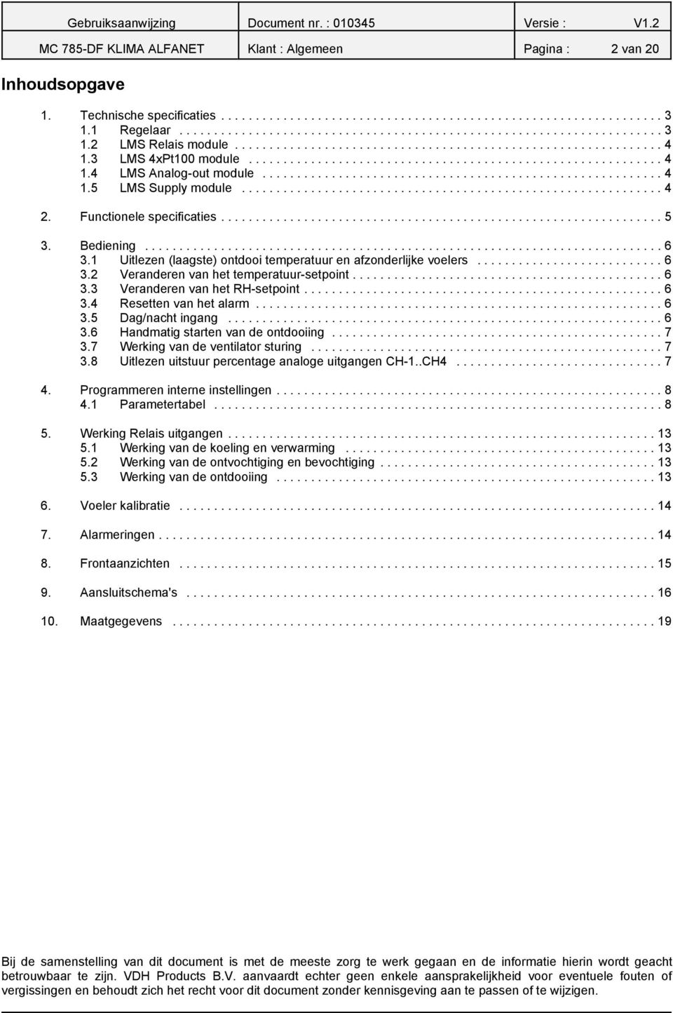 ..6 3.3 Veranderen van het RHsetpoint...6 3.4 Resetten van het alarm...6 3.5 Dag/nacht ingang...6 3.6 Handmatig starten van de ontdooiing...7 3.7 Werking van de ventilator sturing...7 3.8 Uitlezen uitstuur percentage analoge uitgangen CH1.