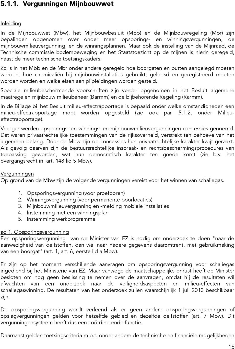 de Mijnbouwregeling (Mbr) zijn en winningsvergunningen, de de instelling van de Mijnraad, de op de mijnen is hierin geregeld, Zo is in het Mbb en de Mbr onder andere geregeld hoe boorgaten en putten