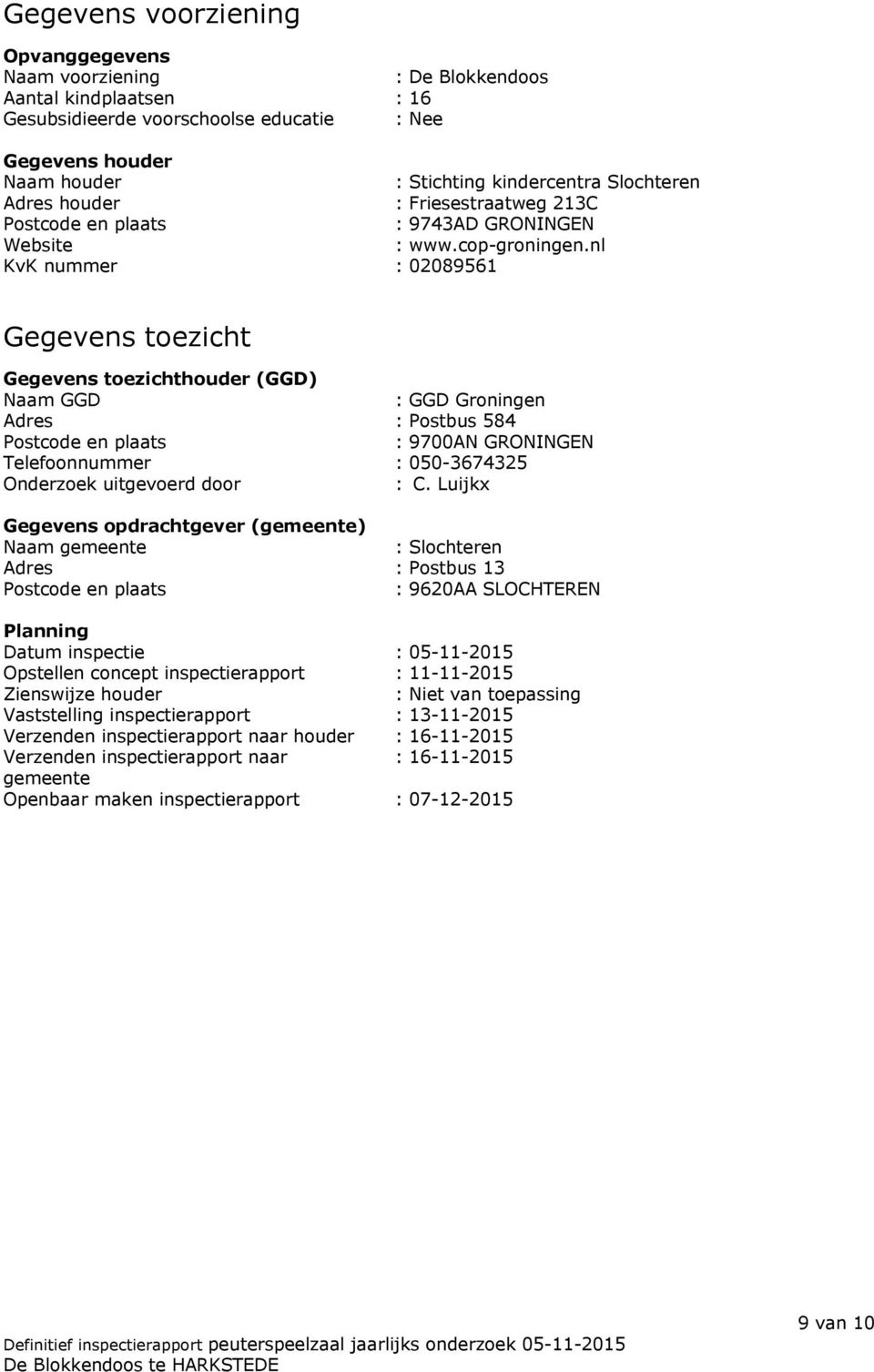 nl KvK nummer : 02089561 Gegevens toezicht Gegevens toezichthouder (GGD) Naam GGD : GGD Groningen Adres : Postbus 584 Postcode en plaats : 9700AN GRONINGEN Telefoonnummer : 050-3674325 Onderzoek