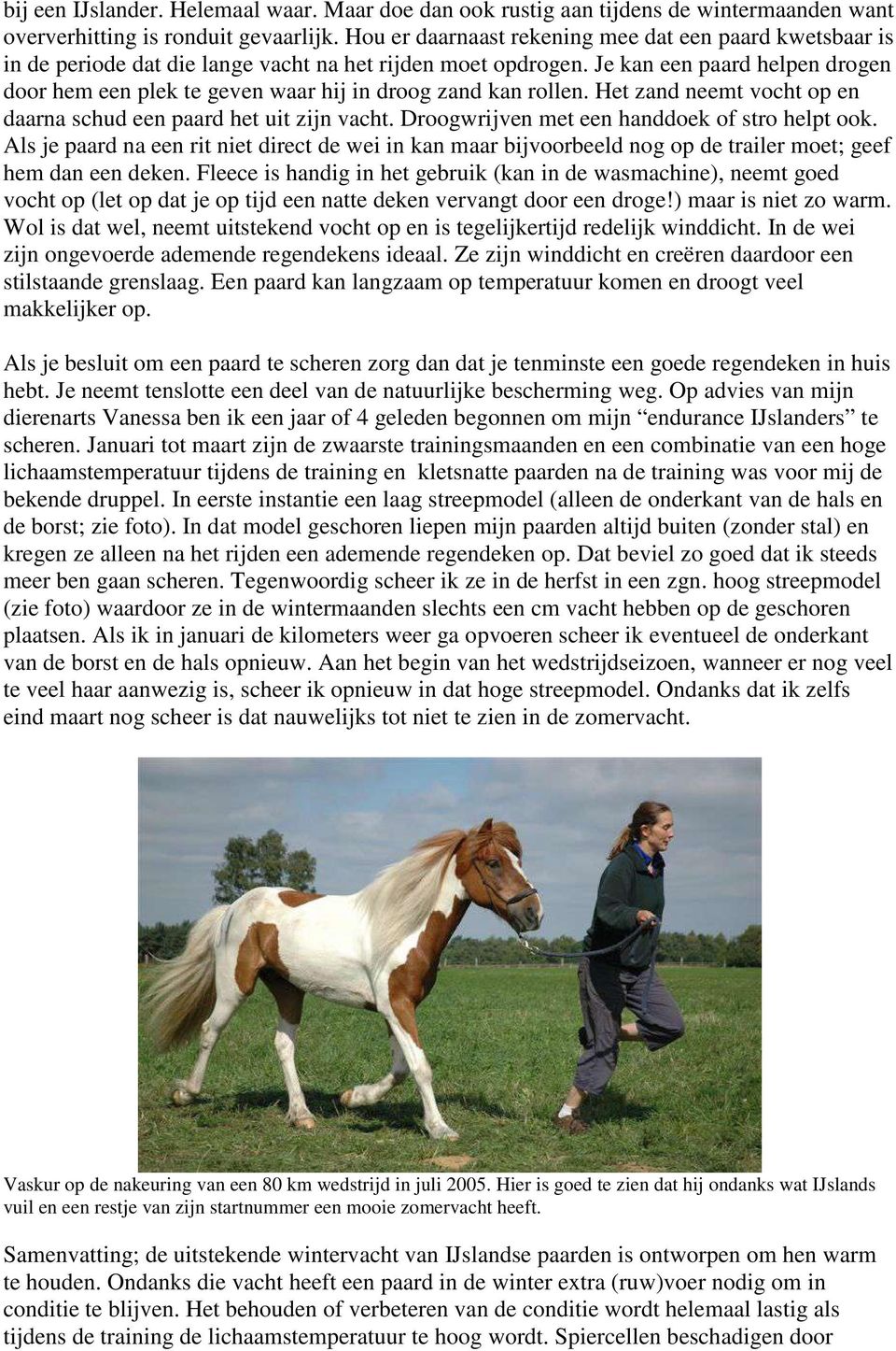 Je kan een paard helpen drogen door hem een plek te geven waar hij in droog zand kan rollen. Het zand neemt vocht op en daarna schud een paard het uit zijn vacht.