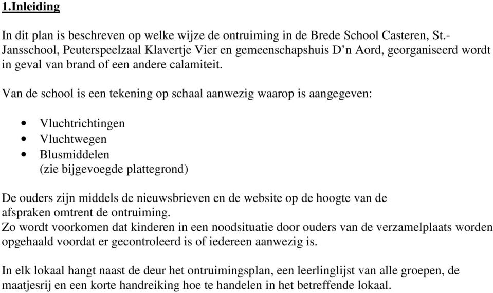 Van de school is een tekening op schaal aanwezig waarop is aangegeven: Vluchtrichtingen Vluchtwegen Blusmiddelen (zie bijgevoegde plattegrond) De ouders zijn middels de nieuwsbrieven en de website op