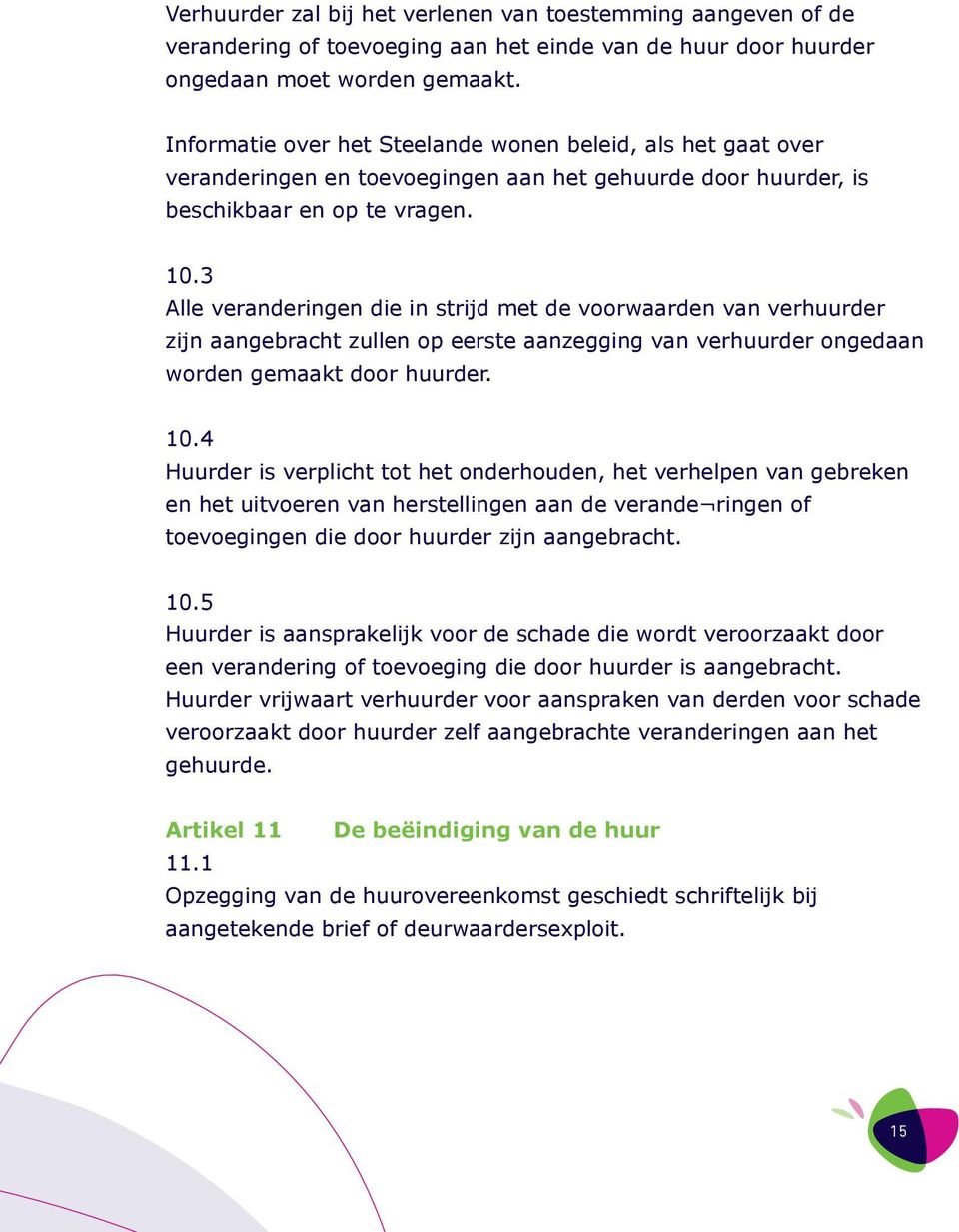 3 Alle veranderingen die in strijd met de voorwaarden van verhuurder zijn aangebracht zullen op eerste aanzegging van verhuurder ongedaan worden gemaakt door huurder. 10.