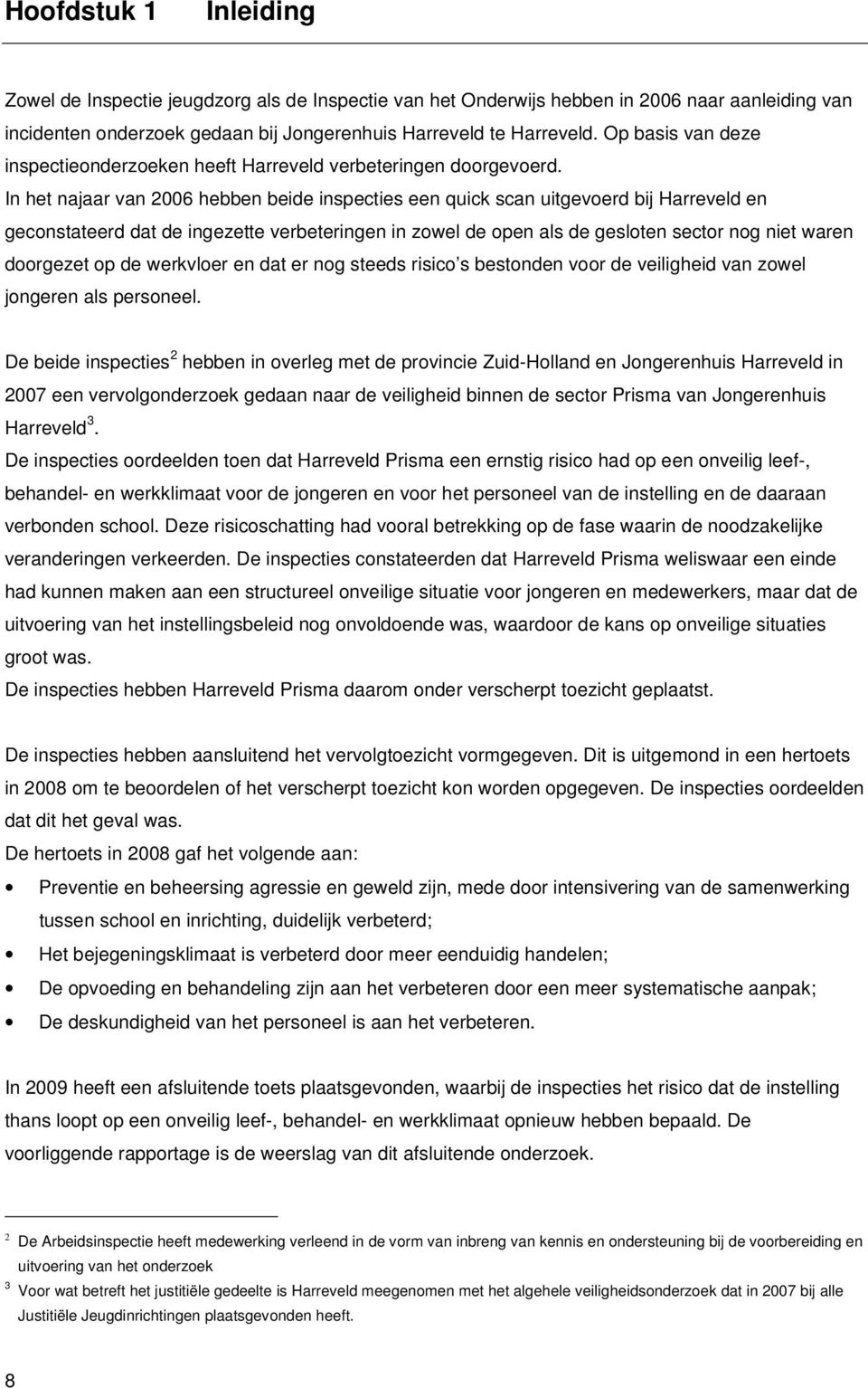 In het najaar van 2006 hebben beide inspecties een quick scan uitgevoerd bij Harreveld en geconstateerd dat de ingezette verbeteringen in zowel de open als de gesloten sector nog niet waren doorgezet