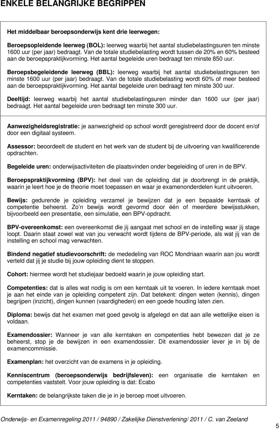 Beroepsbegeleidende leerweg (BBL): leerweg waarbij het aantal studiebelastingsuren ten minste 1600 uur (per jaar) bedraagt.