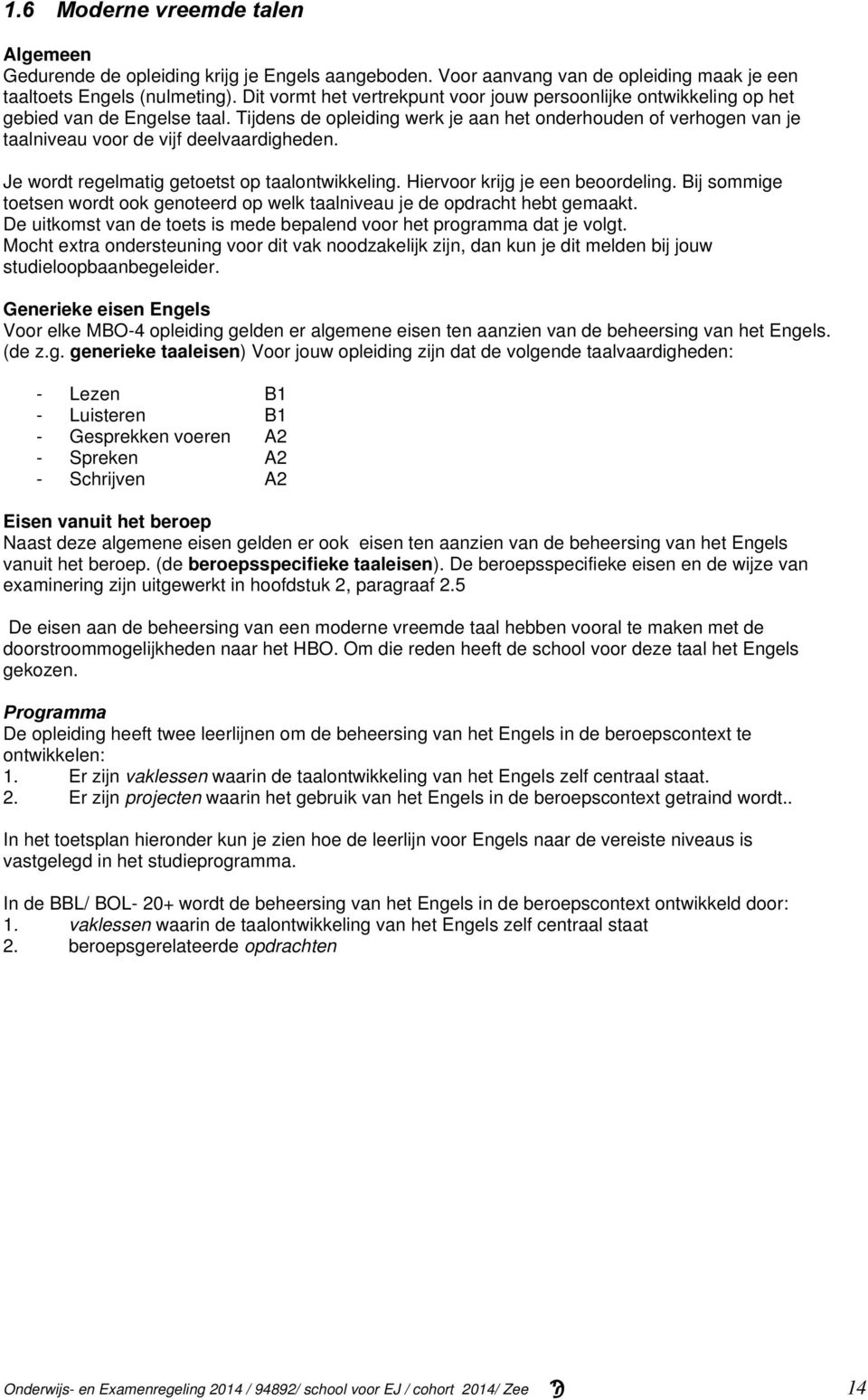 Tijdens de opleiding werk je aan het onderhouden of verhogen van je taalniveau voor de vijf deelvaardigheden. Je wordt regelmatig getoetst op taalontwikkeling. Hiervoor krijg je een beoordeling.