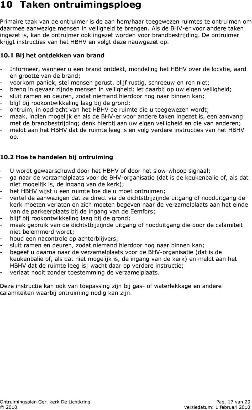 1 Bij het ontdekken van brand - Informeer, wanneer u een brand ontdekt, mondeling het HBHV over de locatie, aard en grootte van de brand; - voorkom paniek, stel mensen gerust, blijf rustig, schreeuw