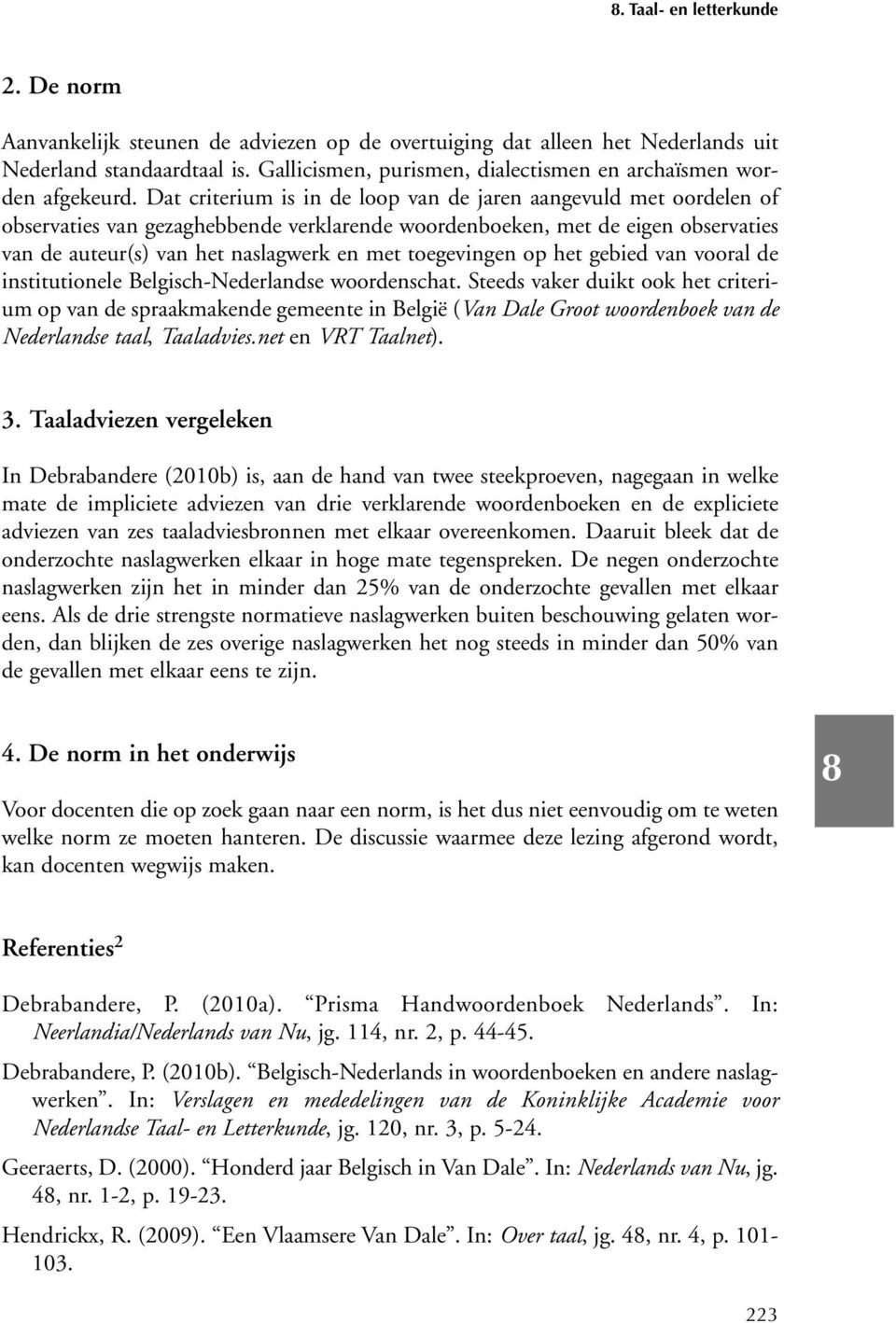 Dat criterium is in de loop van de jaren aangevuld met oordelen of observaties van gezaghebbende verklarende woordenboeken, met de eigen observaties van de auteur(s) van het naslagwerk en met