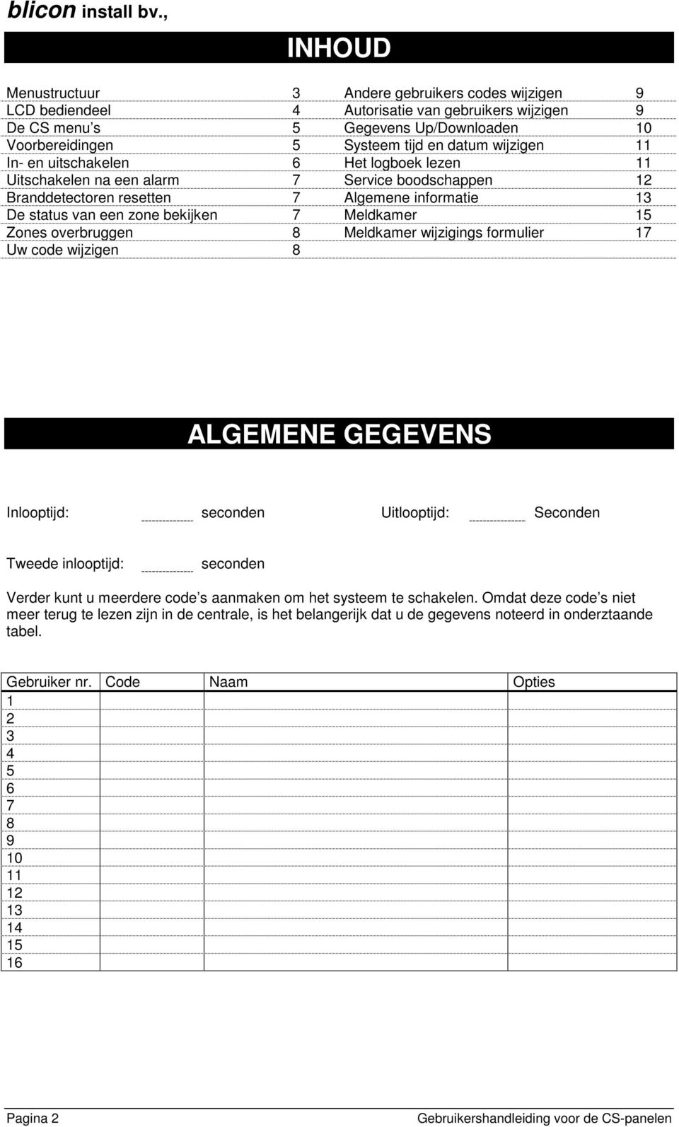 Meldkamer 15 Zones overbruggen 8 Meldkamer wijzigings formulier 17 Uw code wijzigen 8 ALGEMENE GEGEVENS Inlooptijd: seconden Uitlooptijd: Seconden Tweede inlooptijd: seconden Verder kunt u meerdere