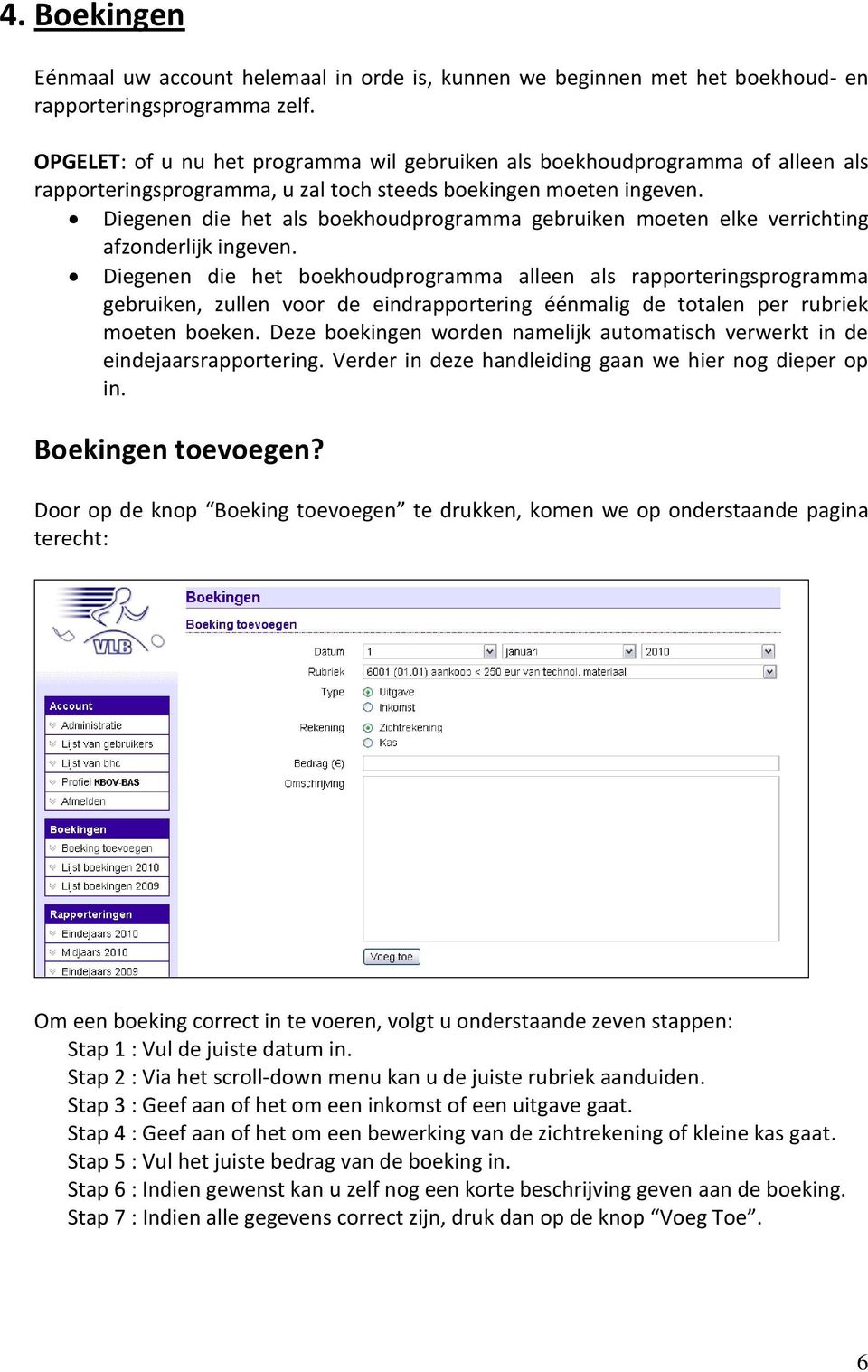 Diegenen die het als boekhoudprogramma gebruiken moeten elke verrichting afzonderlijk ingeven.