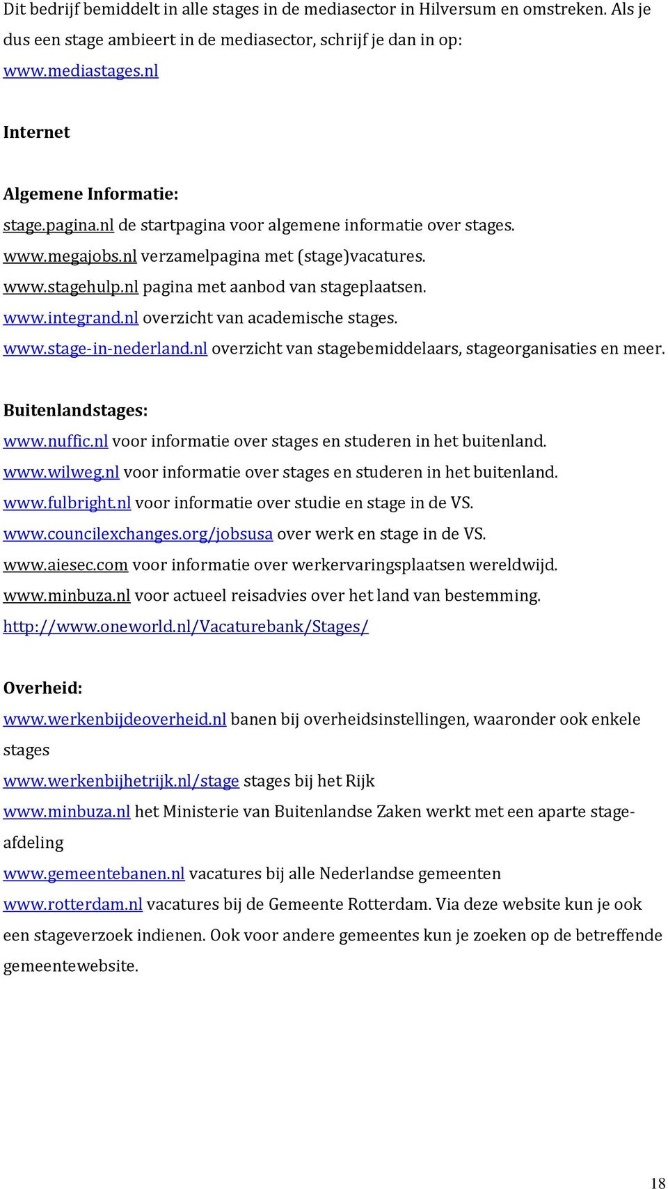 nl pagina met aanbod van stageplaatsen. www.integrand.nl overzicht van academische stages. www.stage-in-nederland.nl overzicht van stagebemiddelaars, stageorganisaties en meer. Buitenlandstages: www.