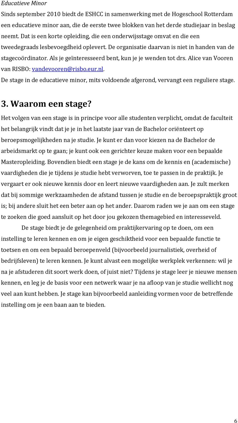 Als je geïnteresseerd bent, kun je je wenden tot drs. Alice van Vooren van RISBO: vandevooren@risbo.eur.nl. De stage in de educatieve minor, mits voldoende afgerond, vervangt een reguliere stage. 3.