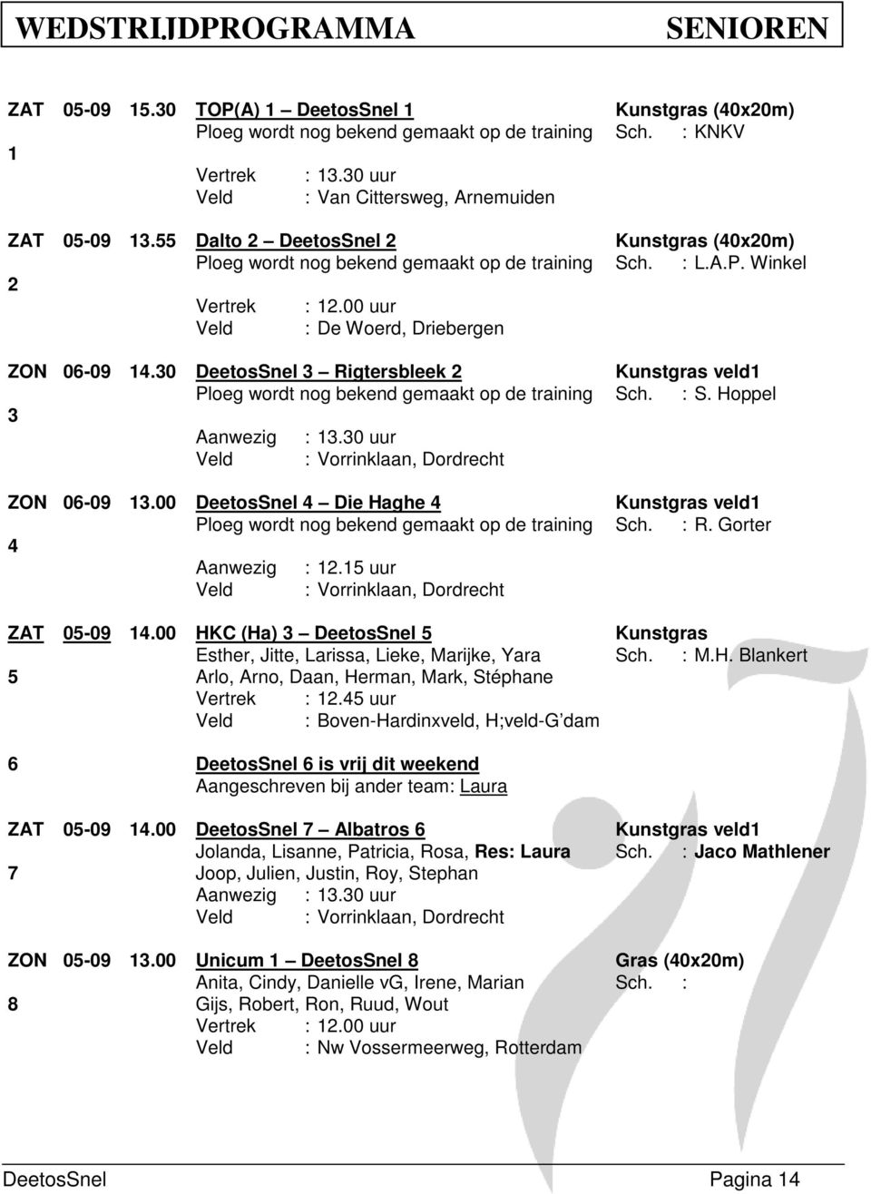 30 DeetosSnel 3 Rigtersbleek 2 Kunstgras veld1 Ploeg wordt nog bekend gemaakt op de training Sch. : S. Hoppel 3 Aanwezig : 13.30 uur ZON 06-09 13.