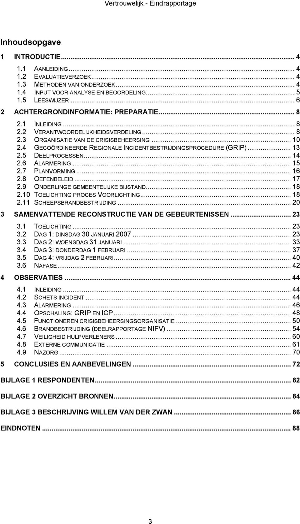 4 GECOÖRDINEERDE REGIONALE INCIDENTBESTRIJDINGSPROCEDURE (GRIP)... 13 2.5 DEELPROCESSEN... 14 2.6 ALARMERING... 15 2.7 PLANVORMING... 16 2.8 OEFENBELEID... 17 2.9 ONDERLINGE GEMEENTELIJKE BIJSTAND.