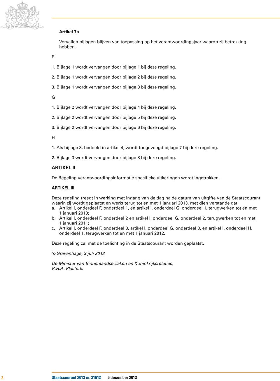 3. Bijlage 2 wordt vervangen door bijlage 6 bij deze regeling. H 1. Als bijlage 3, bedoeld in artikel 4, wordt toegevoegd bijlage 7 bij deze regeling. 2. Bijlage 3 wordt vervangen door bijlage 8 bij deze regeling.