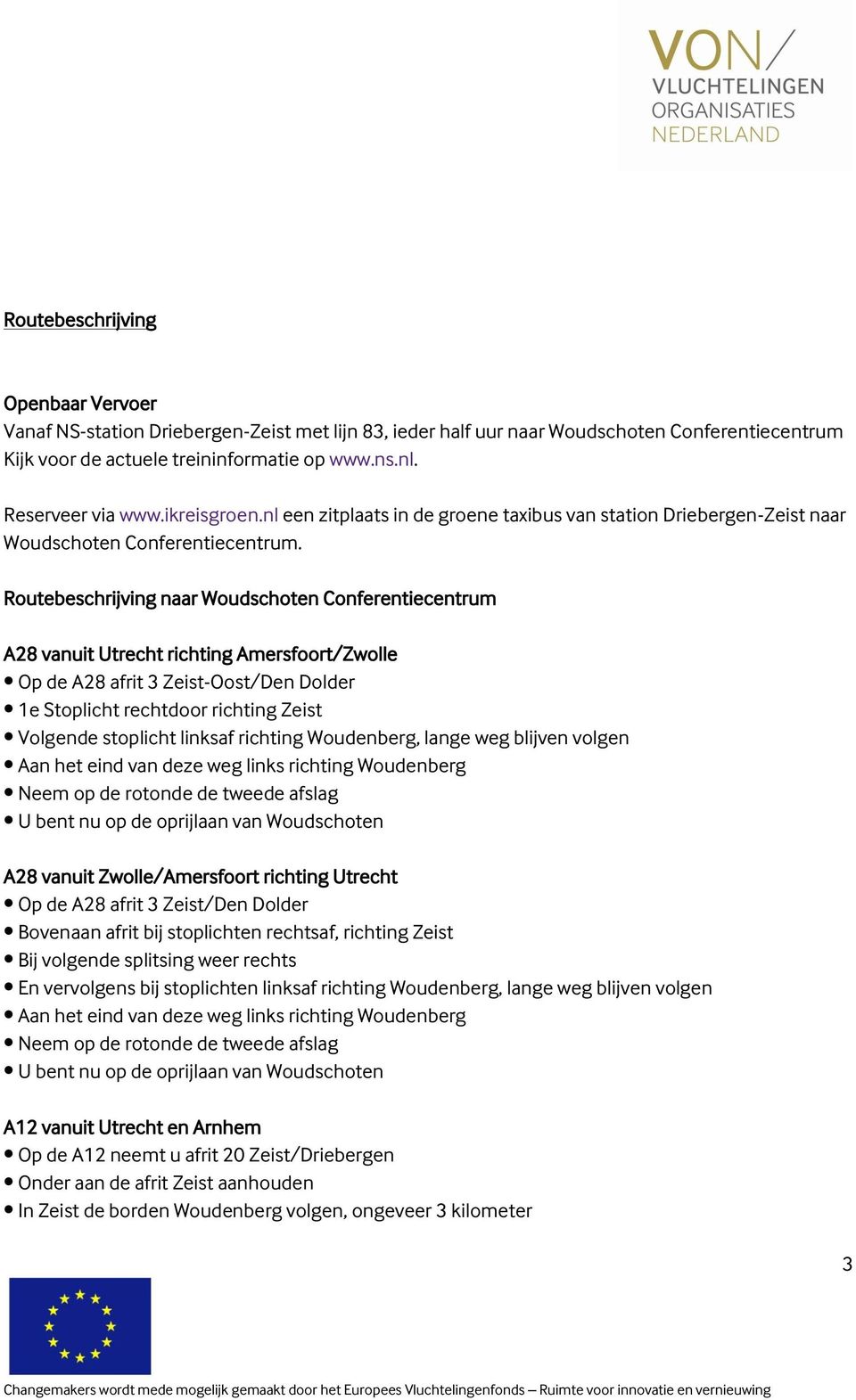 Routebeschrijving naar Woudschoten Conferentiecentrum A28 vanuit Utrecht richting Amersfoort/Zwolle Op de A28 afrit 3 Zeist-Oost/Den Dolder 1e Stoplicht rechtdoor richting Zeist Volgende stoplicht