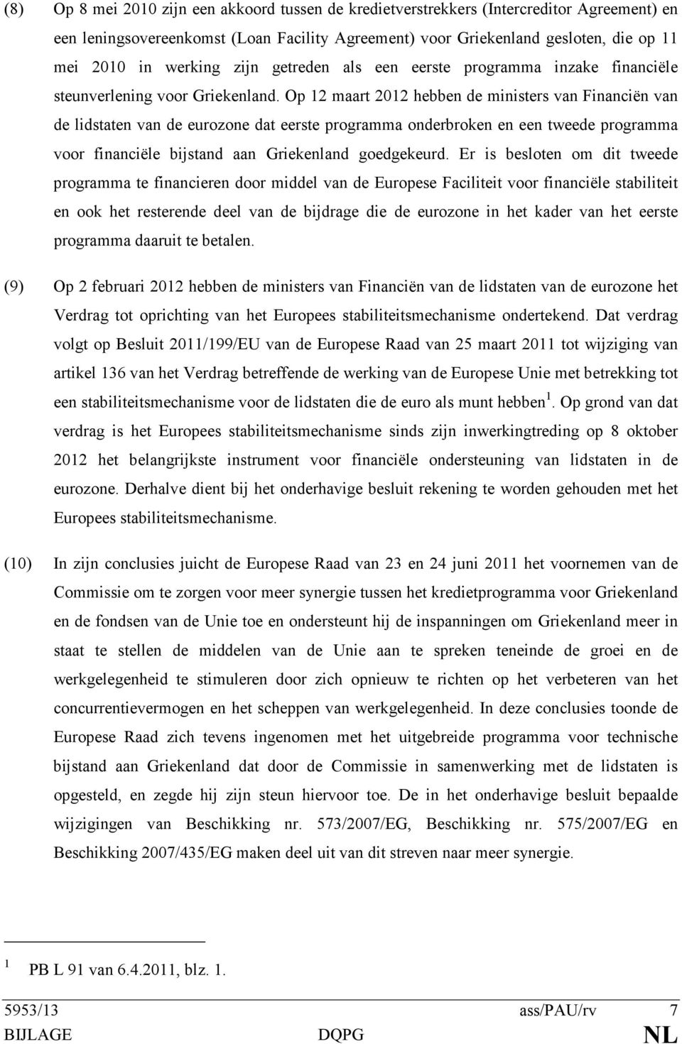 Op 12 maart 2012 hebben de ministers van Financiën van de lidstaten van de eurozone dat eerste programma onderbroken en een tweede programma voor financiële bijstand aan Griekenland goedgekeurd.