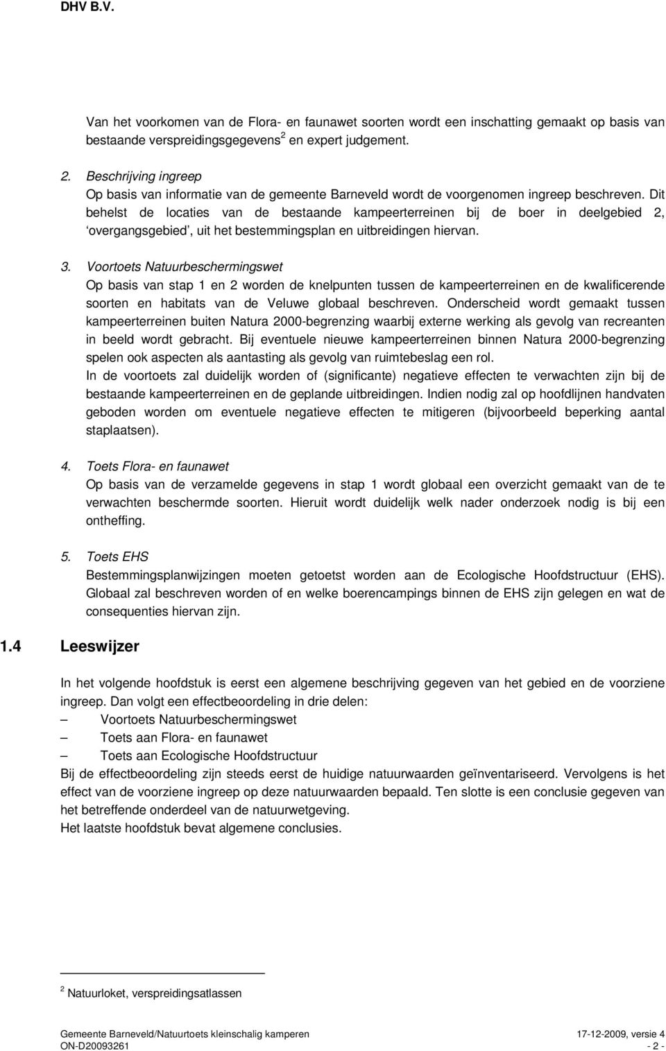 Dit behelst de locaties van de bestaande kampeerterreinen bij de boer in deelgebied 2, overgangsgebied, uit het bestemmingsplan en uitbreidingen hiervan. 3.