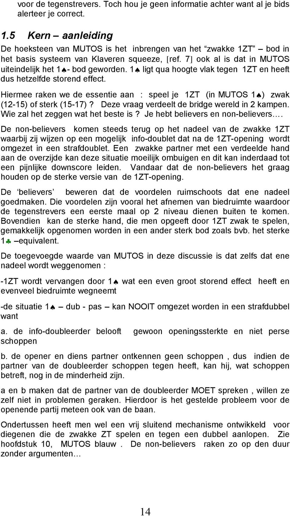 1 ligt qua hoogte vlak tegen 1ZT en heeft dus hetzelfde storend effect. Hiermee raken we de essentie aan : speel je 1ZT (in MUTOS 1 ) zwak (12-15) of sterk (15-17)?