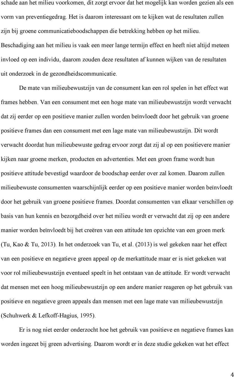 Beschadiging aan het milieu is vaak een meer lange termijn effect en heeft niet altijd meteen invloed op een individu, daarom zouden deze resultaten af kunnen wijken van de resultaten uit onderzoek