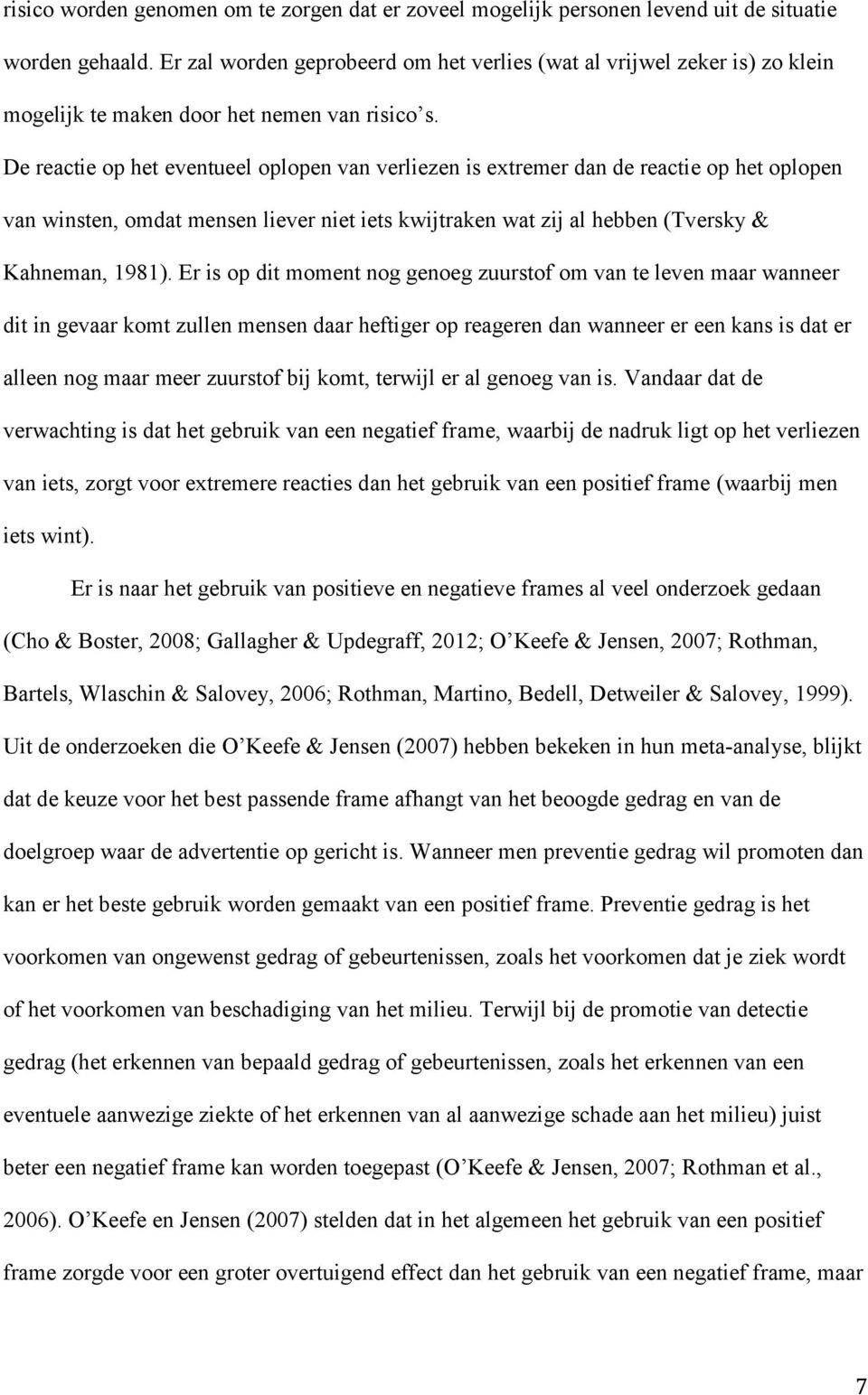 De reactie op het eventueel oplopen van verliezen is extremer dan de reactie op het oplopen van winsten, omdat mensen liever niet iets kwijtraken wat zij al hebben (Tversky & Kahneman, 1981).