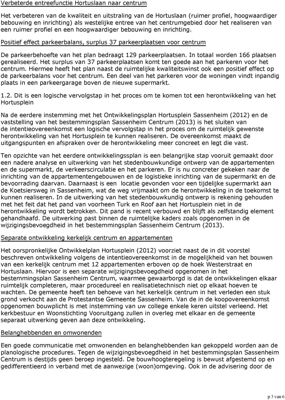 Positief effect parkeerbalans, surplus 37 parkeerplaatsen voor centrum De parkeerbehoefte van het plan bedraagt 129 parkeerplaatsen. In totaal worden 166 plaatsen gerealiseerd.