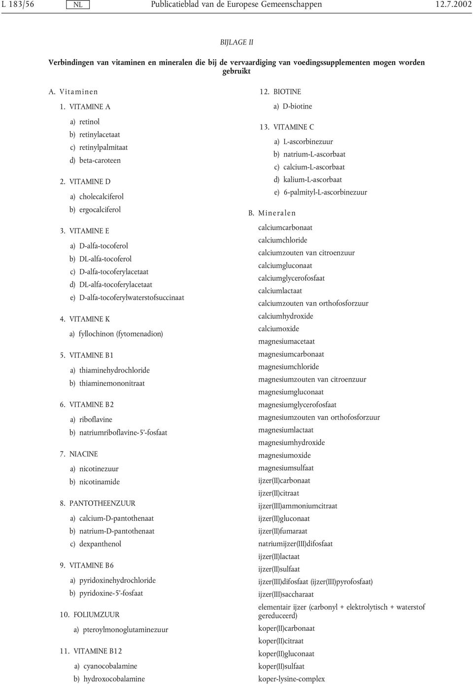 VITAMINE E a) D-alfa-tocoferol b) DL-alfa-tocoferol c) D-alfa-tocoferylacetaat d) DL-alfa-tocoferylacetaat e) D-alfa-tocoferylwaterstofsuccinaat 4. VITAMINE K a) fyllochinon (fytomenadion) 5.