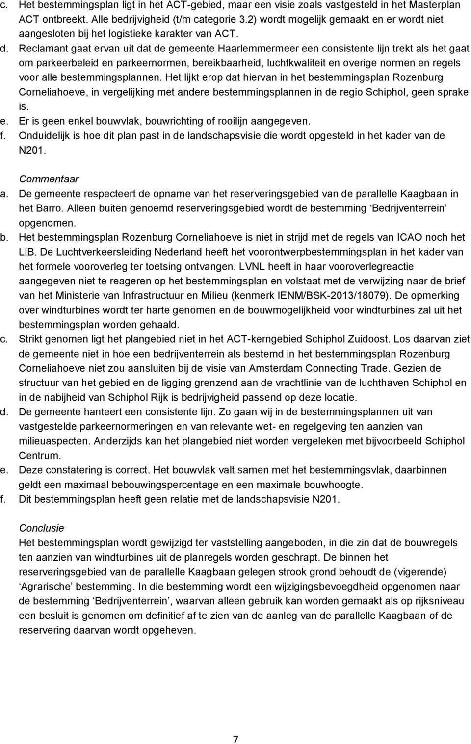 Reclamant gaat ervan uit dat de gemeente Haarlemmermeer een consistente lijn trekt als het gaat om parkeerbeleid en parkeernormen, bereikbaarheid, luchtkwaliteit en overige normen en regels voor alle