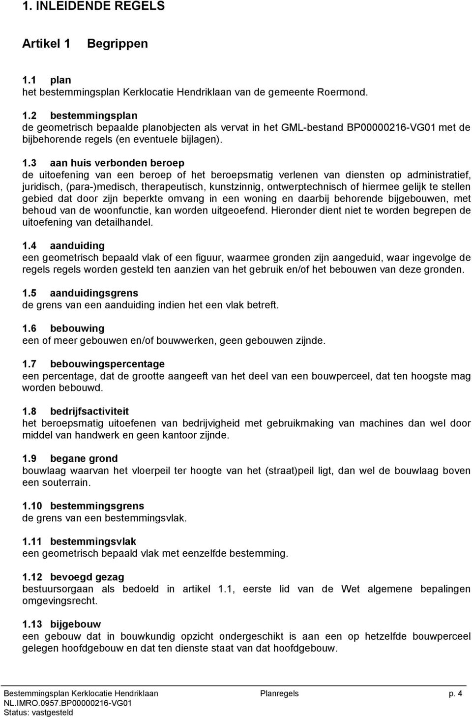 hiermee gelijk te stellen gebied dat door zijn beperkte omvang in een woning en daarbij behorende bijgebouwen, met behoud van de woonfunctie, kan worden uitgeoefend.