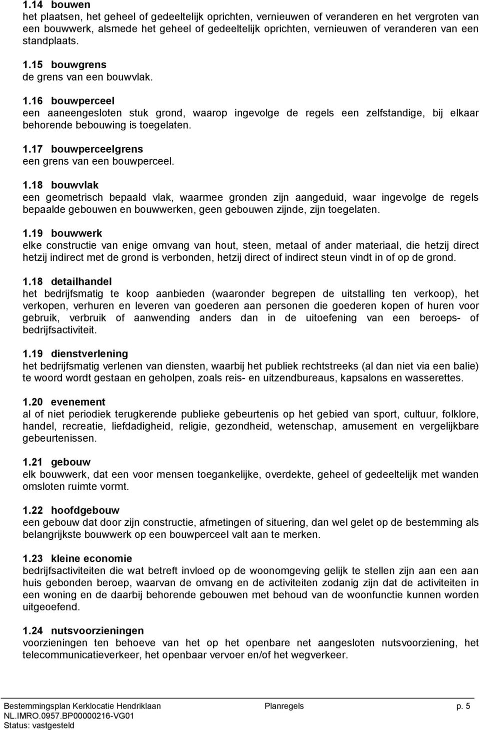 1.18 bouwvlak een geometrisch bepaald vlak, waarmee gronden zijn aangeduid, waar ingevolge de regels bepaalde gebouwen en bouwwerken, geen gebouwen zijnde, zijn toegelaten. 1.