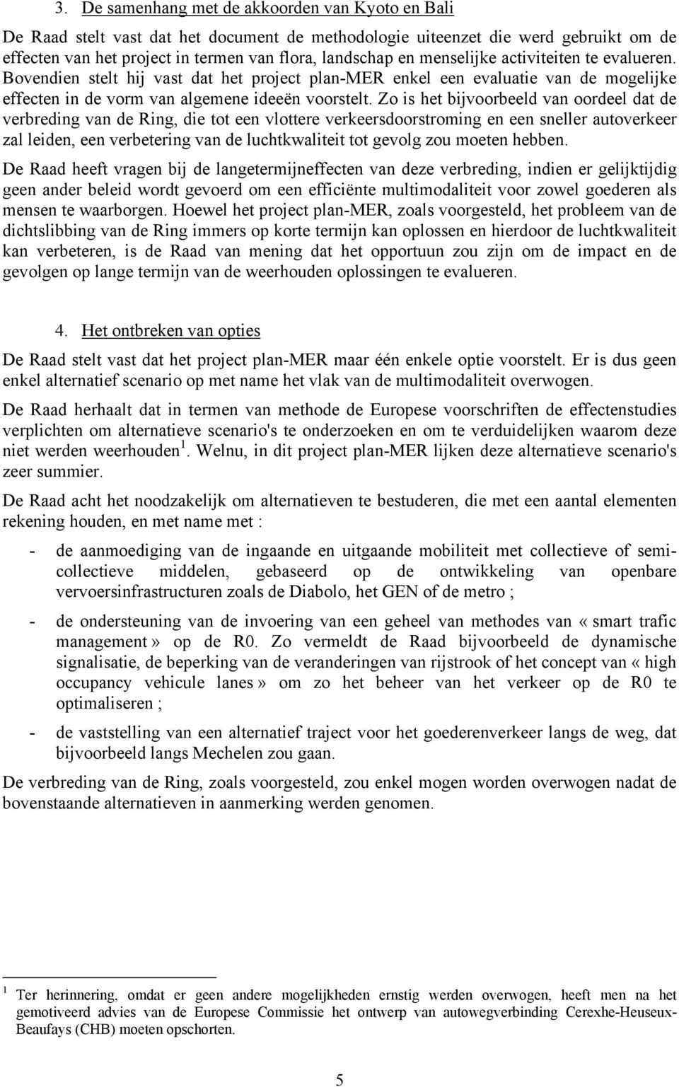 Zo is het bijvoorbeeld van oordeel dat de verbreding van de Ring, die tot een vlottere verkeersdoorstroming en een sneller autoverkeer zal leiden, een verbetering van de luchtkwaliteit tot gevolg zou